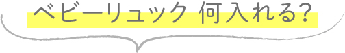 ベビーリュック何入れる？