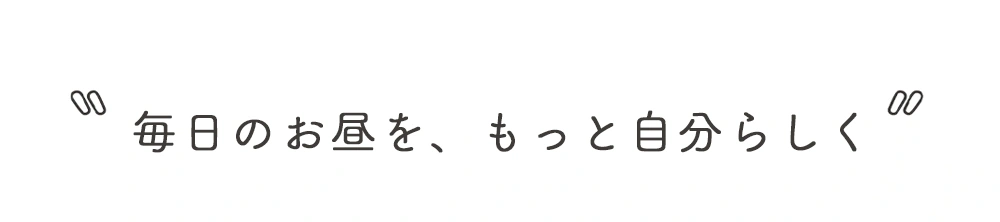毎日のお昼を、もっと自分らしく