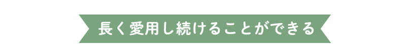 ポイント1長く愛用し続けることが出来る