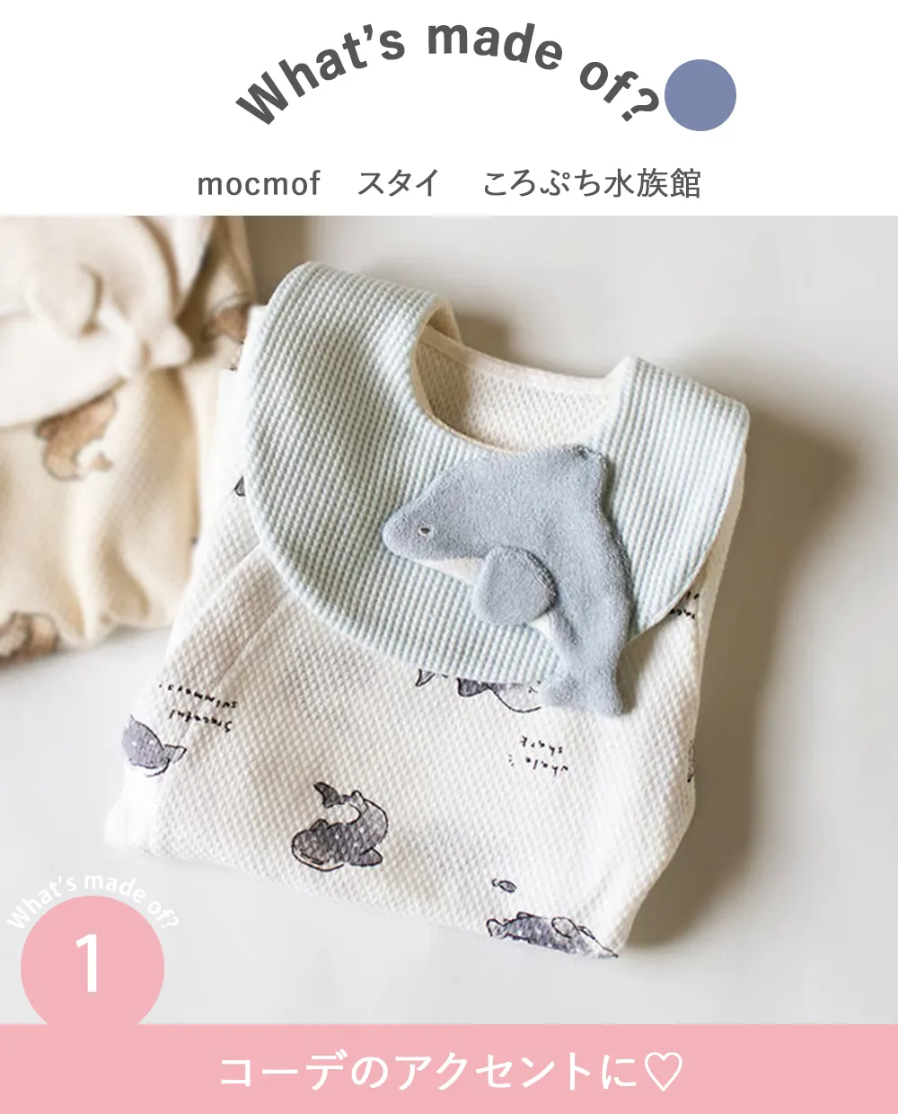 mocmof (モクモフ)スタイ ころぷち水族館 Point.1 コーデの主役に♡