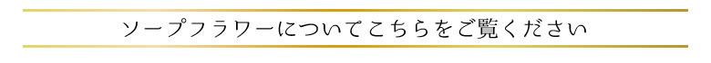 ソープフラワーの特性などこちらをご覧ください